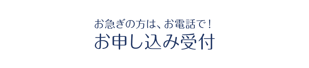 お急ぎの方は、お電話で!お申し込み受付